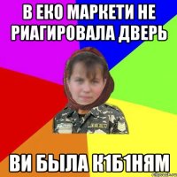 В ЕКО маркети не риагировала дверь Ви была к1б1ням