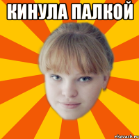 Кинула палкой 