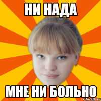 Ни нада мне ни больно