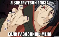 Я заберу твои глаза если разозлишь меня
