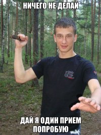 ничего не делай дай я один прием попробую