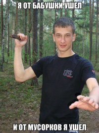 я от бабушки ушел и от мусорков я ушел