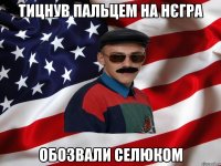 ТИЦНУВ ПАЛЬЦЕМ НА НЄГРА ОБОЗВАЛИ СЕЛЮКОМ