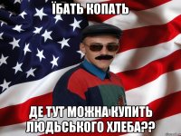 ЇБАТЬ КОПАТЬ ДЕ ТУТ МОЖНА КУПИТЬ ЛЮДЬСЬКОГО ХЛЕБА??