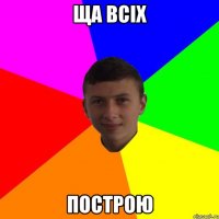 Ща всіх Построю