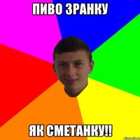 Пиво зранку як сметанку!!