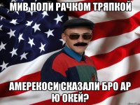 мив поли рачком тряпкой амерекоси сказали бро ар ю окей?