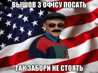 вышов з офісу посать так забори не стоять