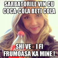 Sarbatorile vin cu Coca-Cola beti cola shi veți fi frumoasa ka mine !