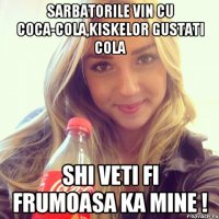Sarbatorile vin cu Coca-Cola,kiskelor gustati cola shi veti fi frumoasa ka mine !