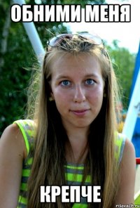 обними меня крепче
