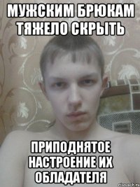 мужским брюкам тяжело скрыть приподнятое настроение их обладателя