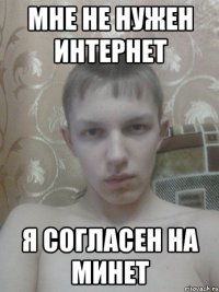 мне не нужен интернет я согласен на минет