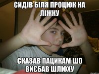 сидів біля процюк на ліжку сказав пацикам шо виєбав шлюху