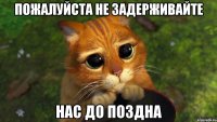 пожалуйста не задерживайте нас до поздна
