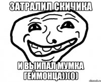 ЗАТРАЛИЛ СКИЧИКА И ВЫИПАЛ МУМКА ГЕЙМОНЦА))(0)