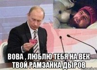  вова , люблю тебя на век твой рамзанка дыров