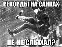 рекорды на санках не, не слыхал?