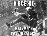 и всё же мы умели развлекаться