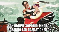  как нынче хорошо, миледи забавно так падает снежок