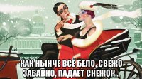  как нынче всё бело, свежо забавно, падает снежок...