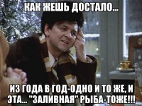 как жешь достало... из года в год-одно и то же, и эта... "заливная" рыба-тоже!!!