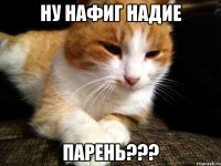 Ну нафиг надие Парень???