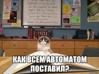  Как всем автоматом поставил?