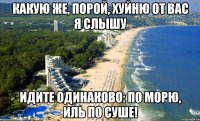 какую же, порой, хуйню от вас я слышу идите одинаково: по морю, иль по суше!