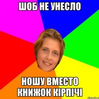 шоб не унесло ношу вместо книжок кірпічі
