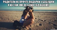 родители не прячте подарки у бабушки я их там уже не один год нахожу 
