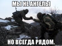 Мы не ангелы но всегда рядом.