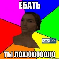 ЕБАТЬ ТЫ ЛОХ)0))000))0