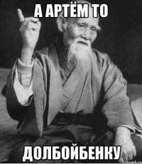 А Артём то Долбойбенку