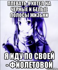 плевать я хотел на черные и белые полосы жизьни я иду по своей - фиолетовой
