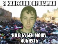 я канеєшно не шаман но в бубен можу йобнуть