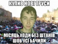 купив нові труси місяць ходи без штанів шоб усі бачили