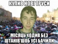 купив нові труси місяць ходив без штанів шоб усі бачили
