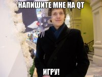 Напишите мне на QT ИГРУ!