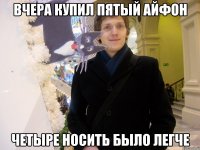 вчера купил пятый айфон четыре носить было легче