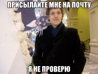Присылайте мне на почту я не проверю