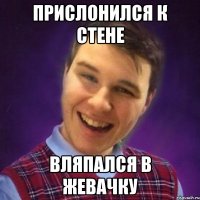 Прислонился к стене вляпался в жевачку
