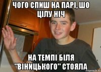 чого спиш на парі, шо цілу ніч на темпі біля "віницького" стояла