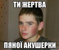 ти жертва пяної акушерки