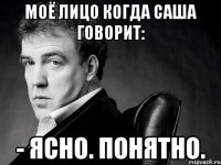 Моё лицо когда Саша говорит: - Ясно. Понятно.