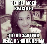 секрет моей красоты это но завтрак, обед и ужин сперма