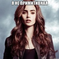 я не примитивная 