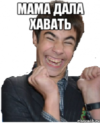 Мама дала хавать 