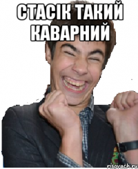 стасік такий каварний 