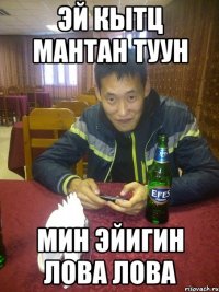 эй кытц мантан туун мин эйигин лова лова